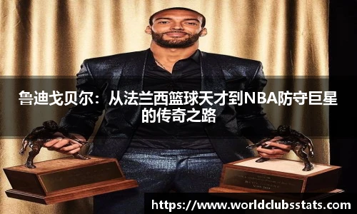 鲁迪戈贝尔：从法兰西篮球天才到NBA防守巨星的传奇之路