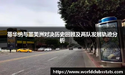 蒂华纳与墨美洲对决历史回顾及两队发展轨迹分析