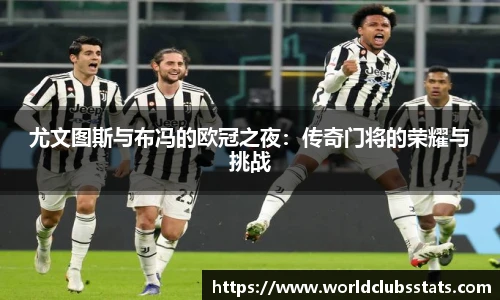 尤文图斯与布冯的欧冠之夜：传奇门将的荣耀与挑战