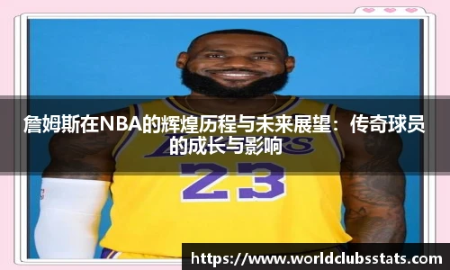 詹姆斯在NBA的辉煌历程与未来展望：传奇球员的成长与影响