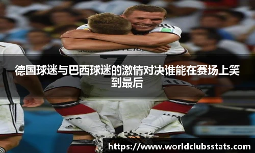 德国球迷与巴西球迷的激情对决谁能在赛场上笑到最后