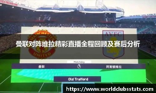 曼联对阵维拉精彩直播全程回顾及赛后分析