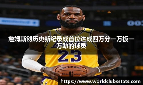 詹姆斯创历史新纪录成首位达成四万分一万板一万助的球员