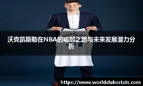 沃克凯斯勒在NBA的崛起之路与未来发展潜力分析