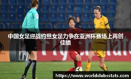 中国女足迎战约旦女足力争在亚洲杯赛场上再创佳绩