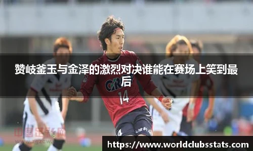 赞岐釜玉与金泽的激烈对决谁能在赛场上笑到最后