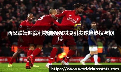 西汉联姆迎战利物浦强强对决引发球迷热议与期待